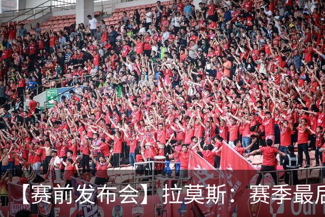 【赛前发布会】拉莫斯：赛季最后一个主场 希望拿分保级