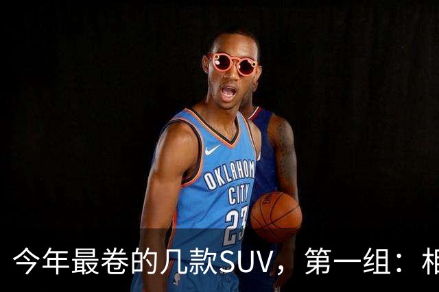 今年最卷的几款SUV，第一组：相煎何太急