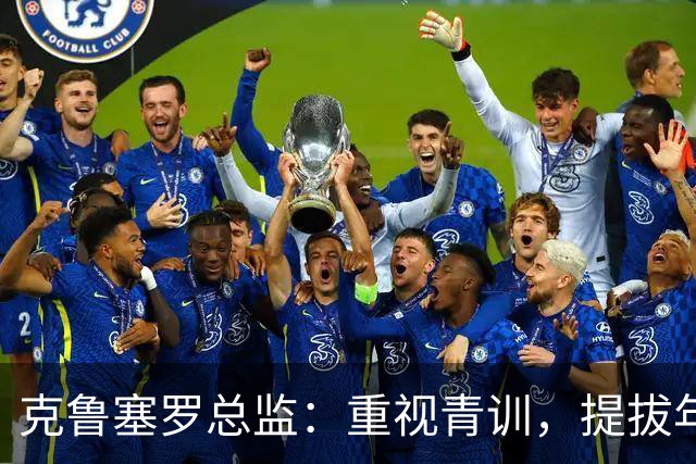 克鲁塞罗总监：重视青训，提拔年轻人进一队