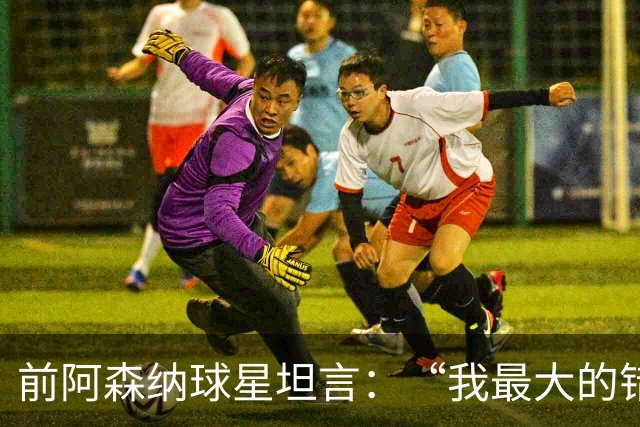 前阿森纳球星坦言：“我最大的错误就是加盟巴塞罗那”