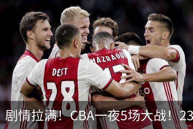 剧情拉满！CBA一夜5场大战！23分翻盘+1分绝杀，宁波遭遇六连败