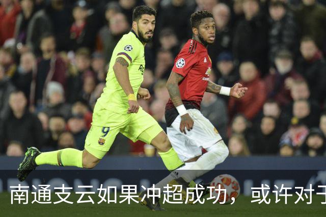 南通支云如果冲超成功，或许对于鲁能俱乐部是好事，引发热议