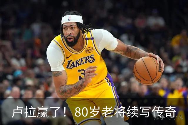 卢拉赢了！80岁老将续写传奇