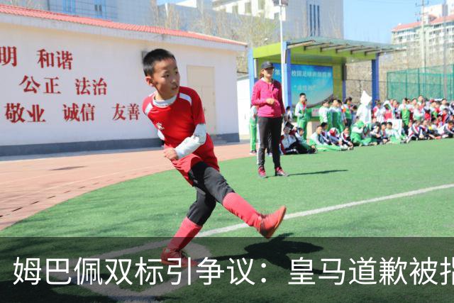 姆巴佩双标引争议:皇马道歉被指为商业止损