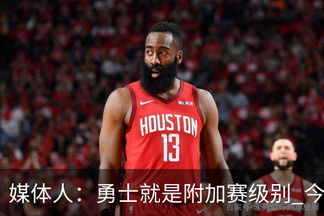 媒体人：勇士就是附加赛级别 今夏没操作能让他们冲西部前5