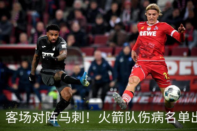 客场对阵马刺！火箭队伤病名单出炉：中锋+射手出战成疑，菲利普斯及时复出