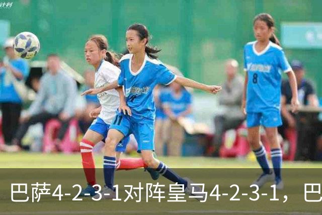 巴萨4-2-3-1对阵皇马4-2-3-1，巴萨首发猜想：罗德里、费尔明首发