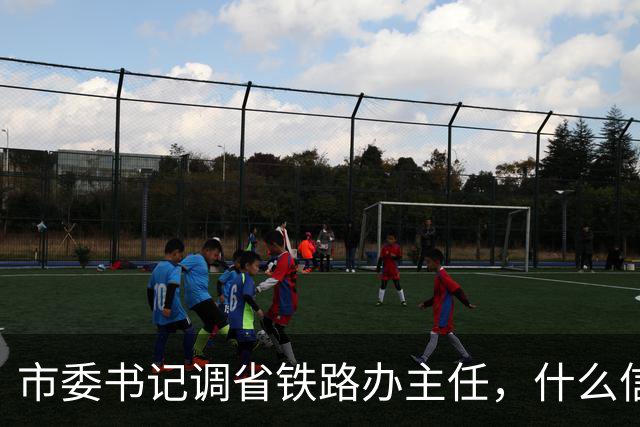 市委书记调省铁路办主任，什么信号？