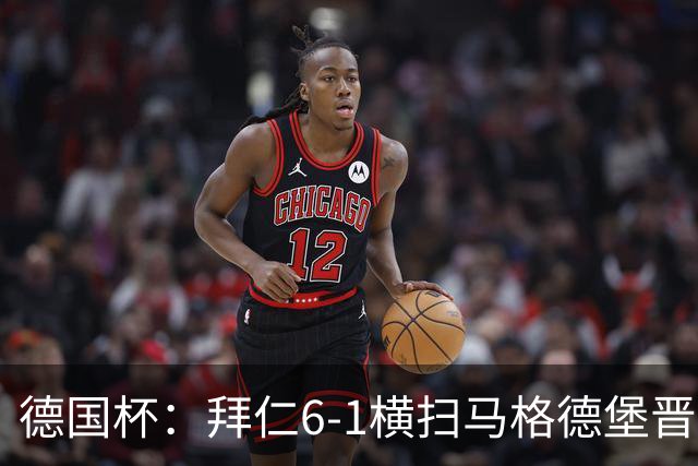 德国杯：拜仁6-1横扫马格德堡晋级，奥利塞两球凯恩轮休