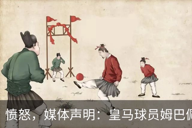 愤怒，媒体声明：皇马球员姆巴佩发言涉及对中国和中国人民的伤害，我们不能进行翻译