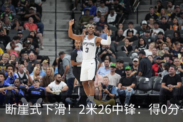 断崖式下滑！2米26中锋：得0分+4失误，在场上输48分