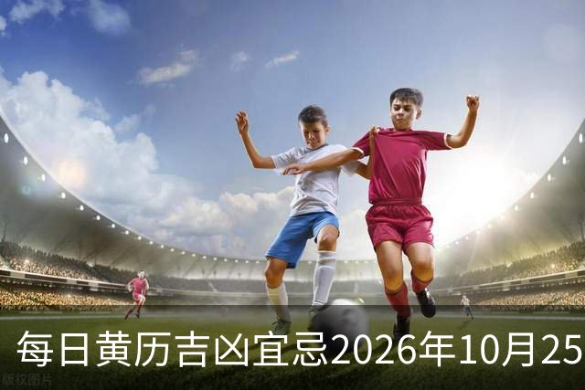 每日黄历吉凶宜忌2026年10月25日