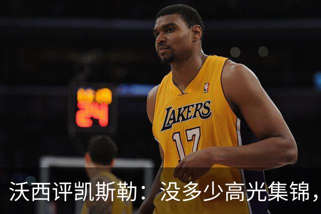 沃西评凯斯勒：没多少高光集锦，但总在正确的位置上