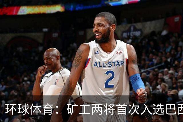 环球体育：矿工两将首次入选巴西队，时隔8年再有巴西国脚