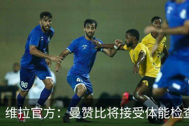 维拉官方：曼赞比将接受体能检查，以确定能否出战曼城