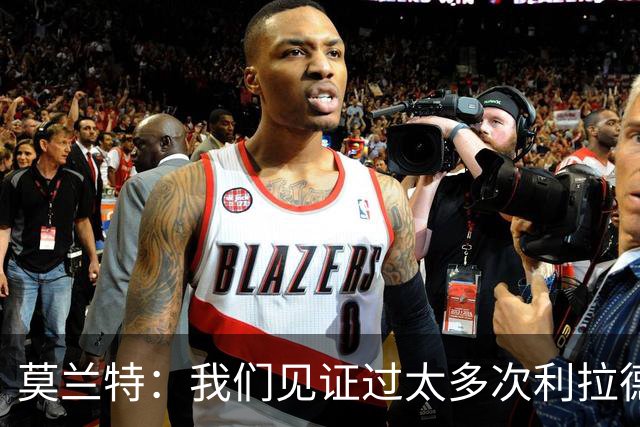 莫兰特：我们见证过太多次利拉德时刻 对手只能两杯毒药选一杯