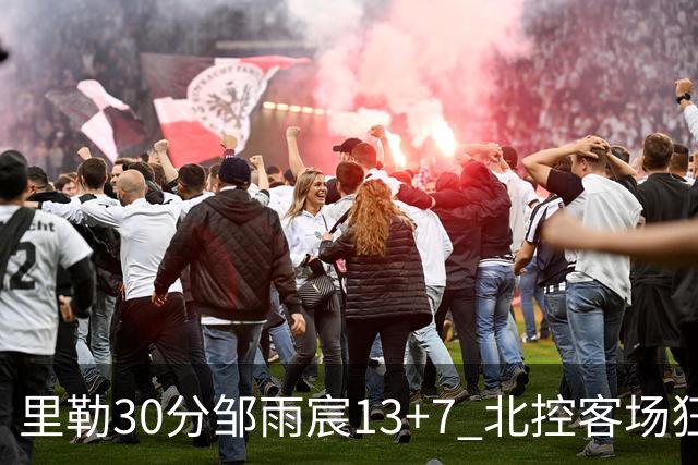 里勒30分邹雨宸13+7 北控客场狂胜深圳33分