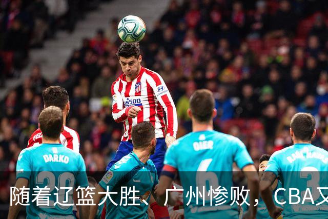 随着辽篮大胜、广州惨败,CBA又乱了!广东倒数第6,广州第3,深圳第17