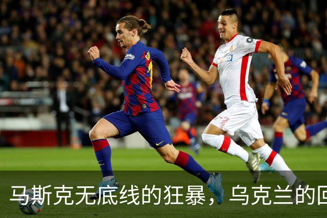 马斯克无底线的狂暴，乌克兰的回怼