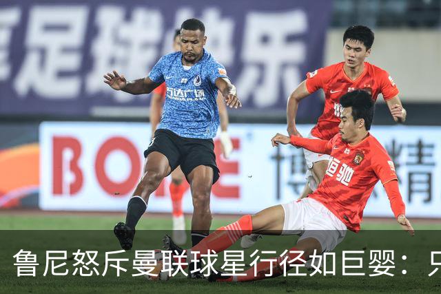 鲁尼怒斥曼联球星行径如巨婴：只顾推卸责任，应先反省自身表现