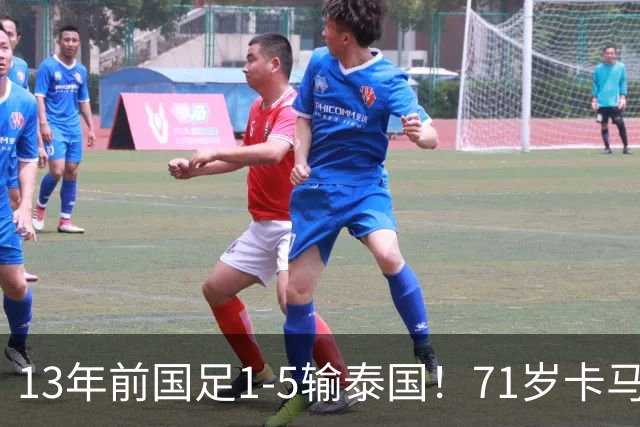 13年前国足1-5输泰国!71岁卡马乔:有球员踢假球 官员也参与了