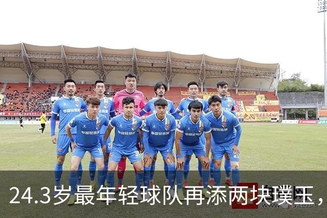24.3岁最年轻球队再添两块璞玉,长岛双星等一个机会