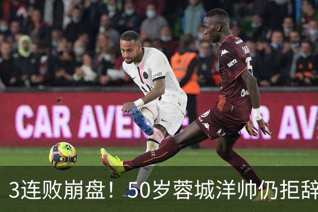 3连败崩盘！50岁蓉城洋帅仍拒辞职：赛季后再说 现在放弃就真完了