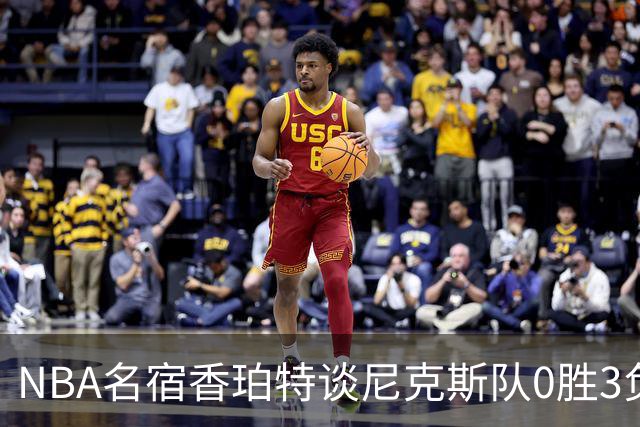 NBA名宿香珀特谈尼克斯队0胜3负开局:我看不出有什么糟糕的篮球